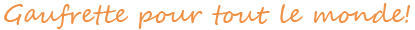 Gaufrette pour tout le monde!